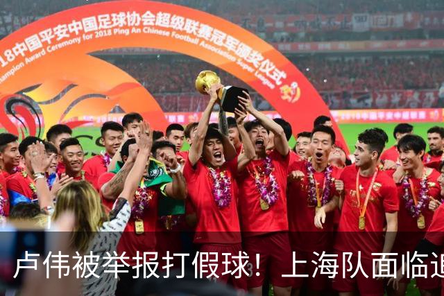 卢伟被举报打假球！上海队面临追罚，张镇麟坑惨球队